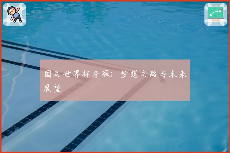 国足世界杯夺冠：梦想之路与未来展望