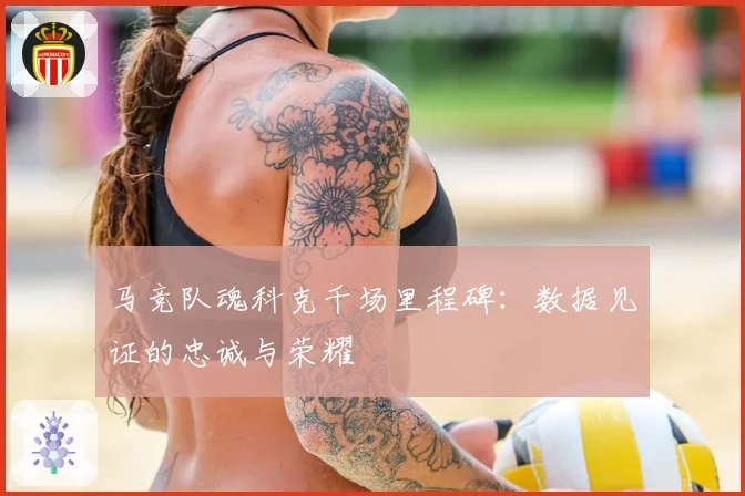 马竞队魂科克千场里程碑:数据见证的忠诚与荣耀