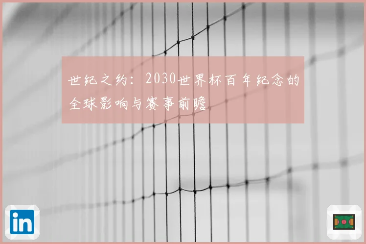 世纪之约:2030世界杯百年纪念的全球影响与赛事前瞻
