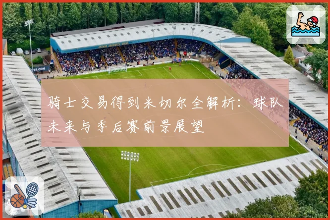 骑士交易得到米切尔全解析:球队未来与季后赛前景展望