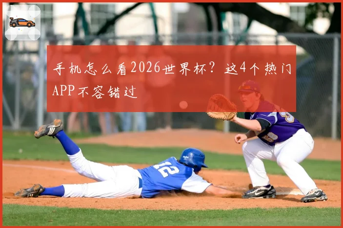 手机怎么看2026世界杯?这4个热门APP不容错过